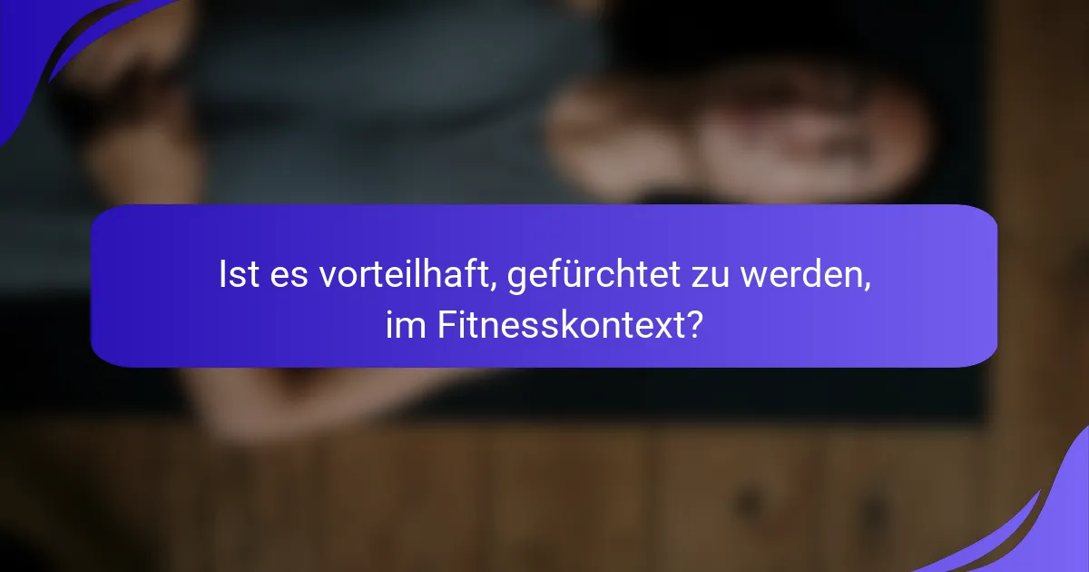 Ist es vorteilhaft, gefürchtet zu werden, im Fitnesskontext?