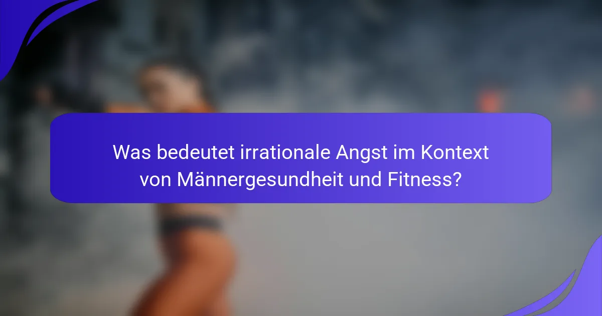 Was bedeutet irrationale Angst im Kontext von Männergesundheit und Fitness?