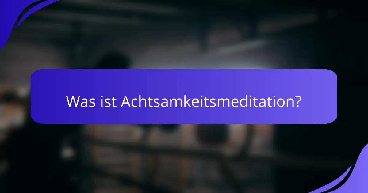 Was ist Achtsamkeitsmeditation?