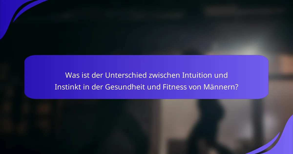 Was ist der Unterschied zwischen Intuition und Instinkt in der Gesundheit und Fitness von Männern?