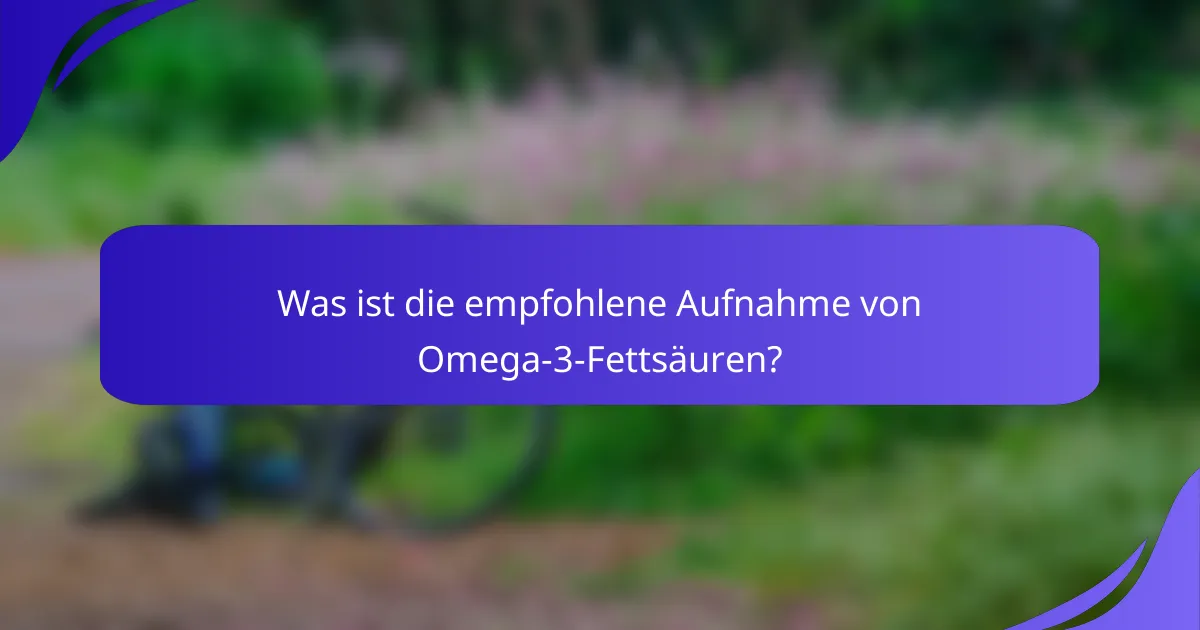 Was ist die empfohlene Aufnahme von Omega-3-Fettsäuren?