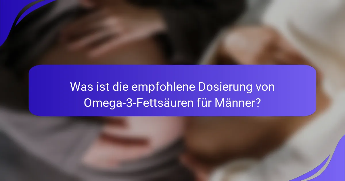 Was ist die empfohlene Dosierung von Omega-3-Fettsäuren für Männer?