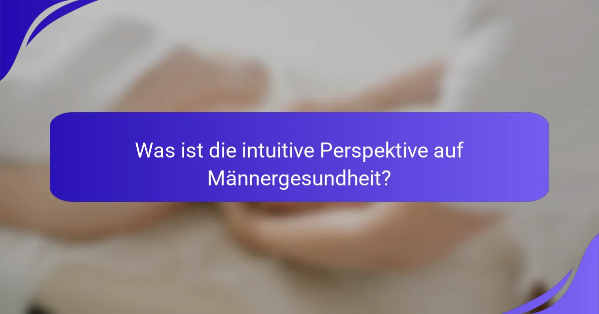 Was ist die intuitive Perspektive auf Männergesundheit?