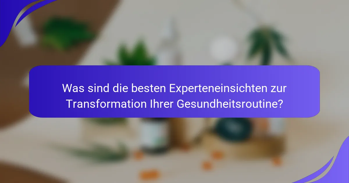 Was sind die besten Experteneinsichten zur Transformation Ihrer Gesundheitsroutine?