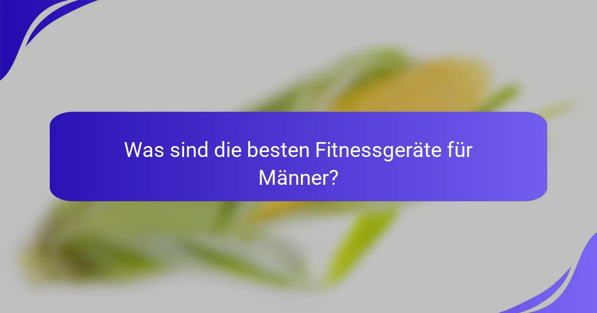 Was sind die besten Fitnessgeräte für Männer?