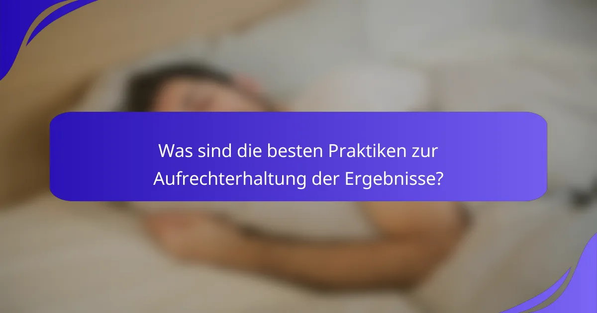 Was sind die besten Praktiken zur Aufrechterhaltung der Ergebnisse?