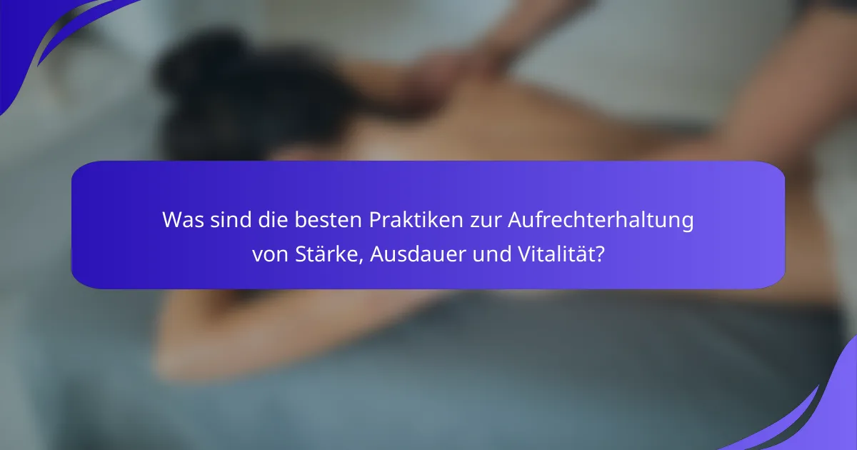Was sind die besten Praktiken zur Aufrechterhaltung von Stärke, Ausdauer und Vitalität?