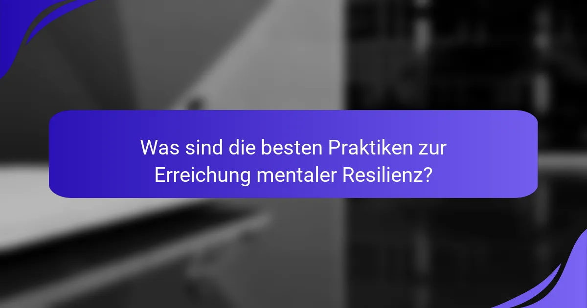 Was sind die besten Praktiken zur Erreichung mentaler Resilienz?