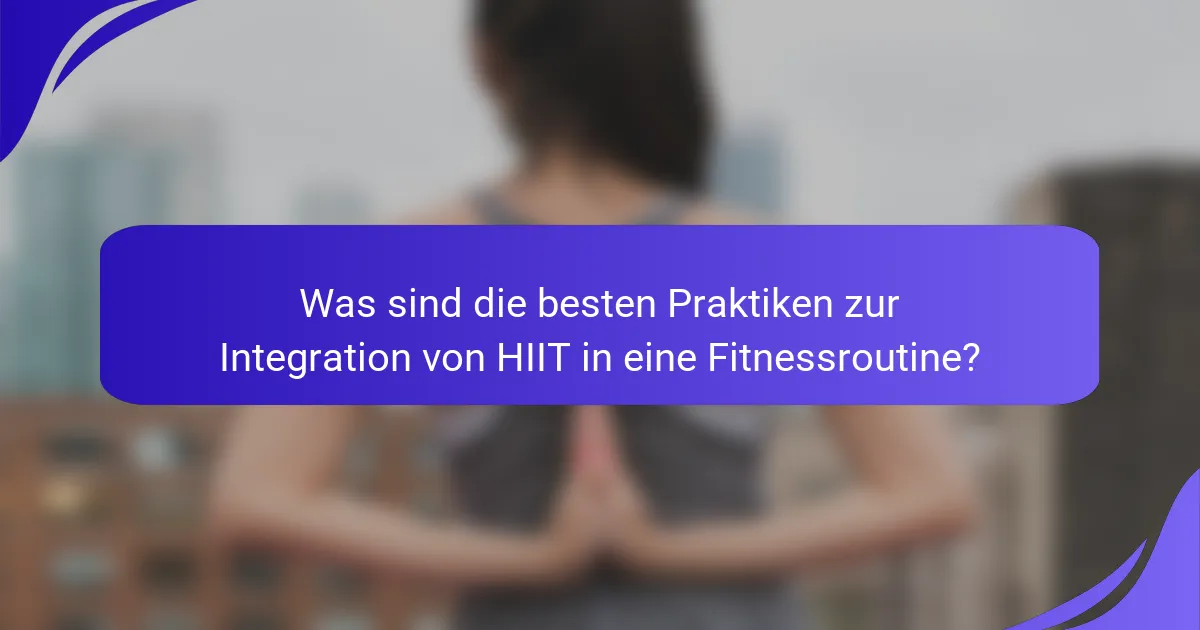 Was sind die besten Praktiken zur Integration von HIIT in eine Fitnessroutine?
