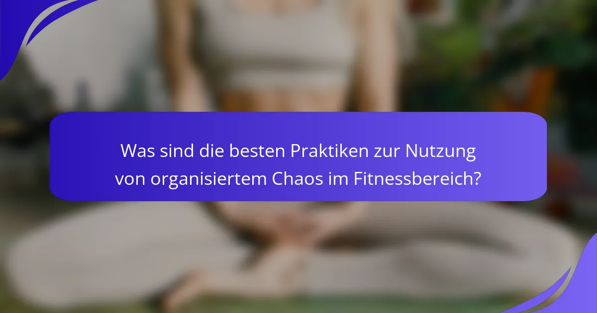 Was sind die besten Praktiken zur Nutzung von organisiertem Chaos im Fitnessbereich?