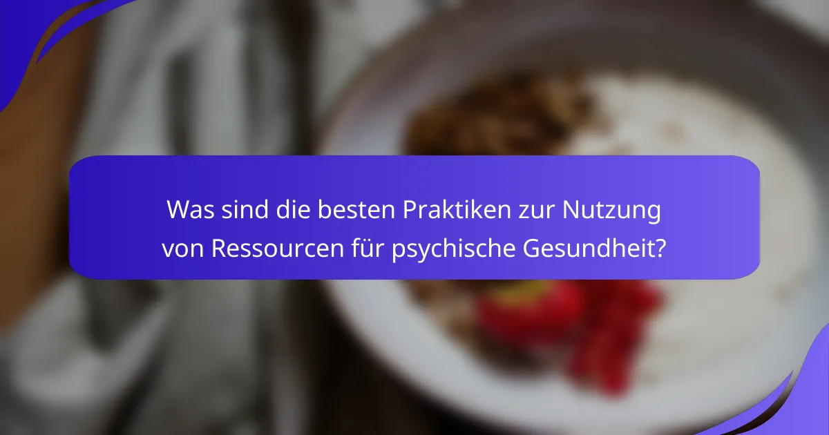 Was sind die besten Praktiken zur Nutzung von Ressourcen für psychische Gesundheit?
