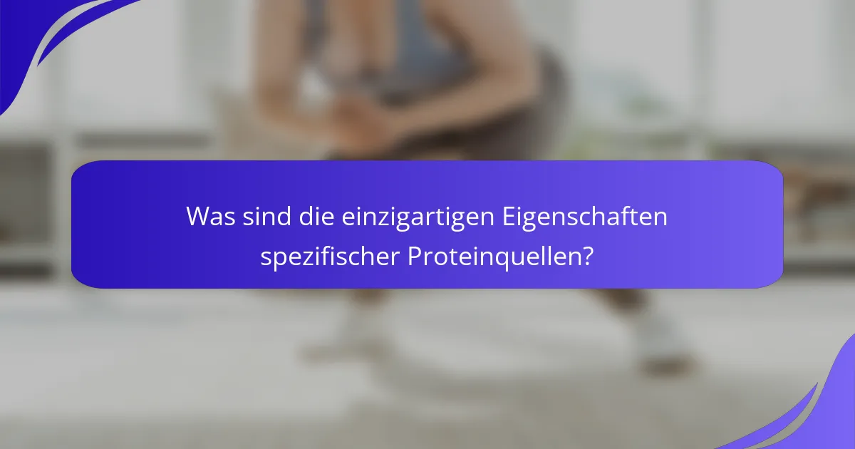 Was sind die einzigartigen Eigenschaften spezifischer Proteinquellen?