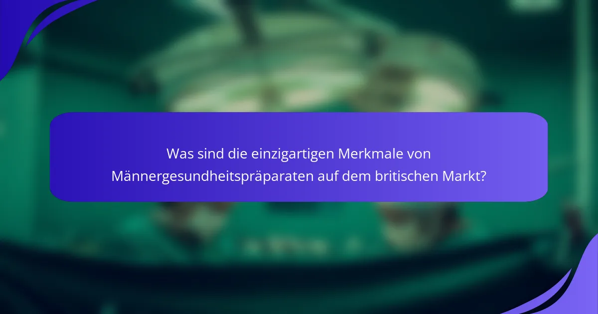 Was sind die einzigartigen Merkmale von Männergesundheitspräparaten auf dem britischen Markt?