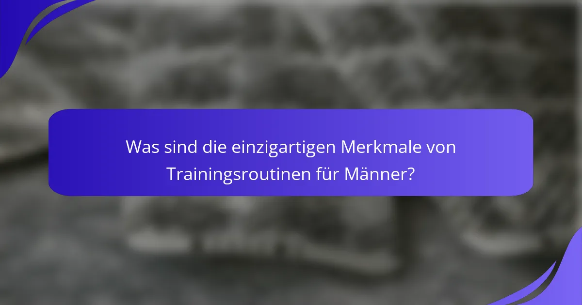 Was sind die einzigartigen Merkmale von Trainingsroutinen für Männer?