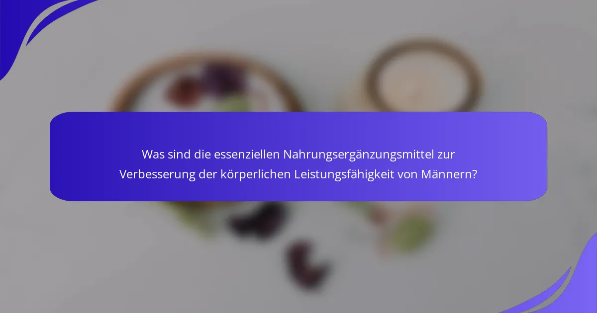 Was sind die essenziellen Nahrungsergänzungsmittel zur Verbesserung der körperlichen Leistungsfähigkeit von Männern?