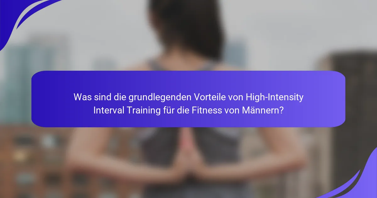 Was sind die grundlegenden Vorteile von High-Intensity Interval Training für die Fitness von Männern?