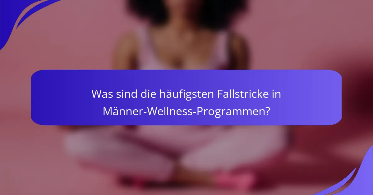 Was sind die häufigsten Fallstricke in Männer-Wellness-Programmen?
