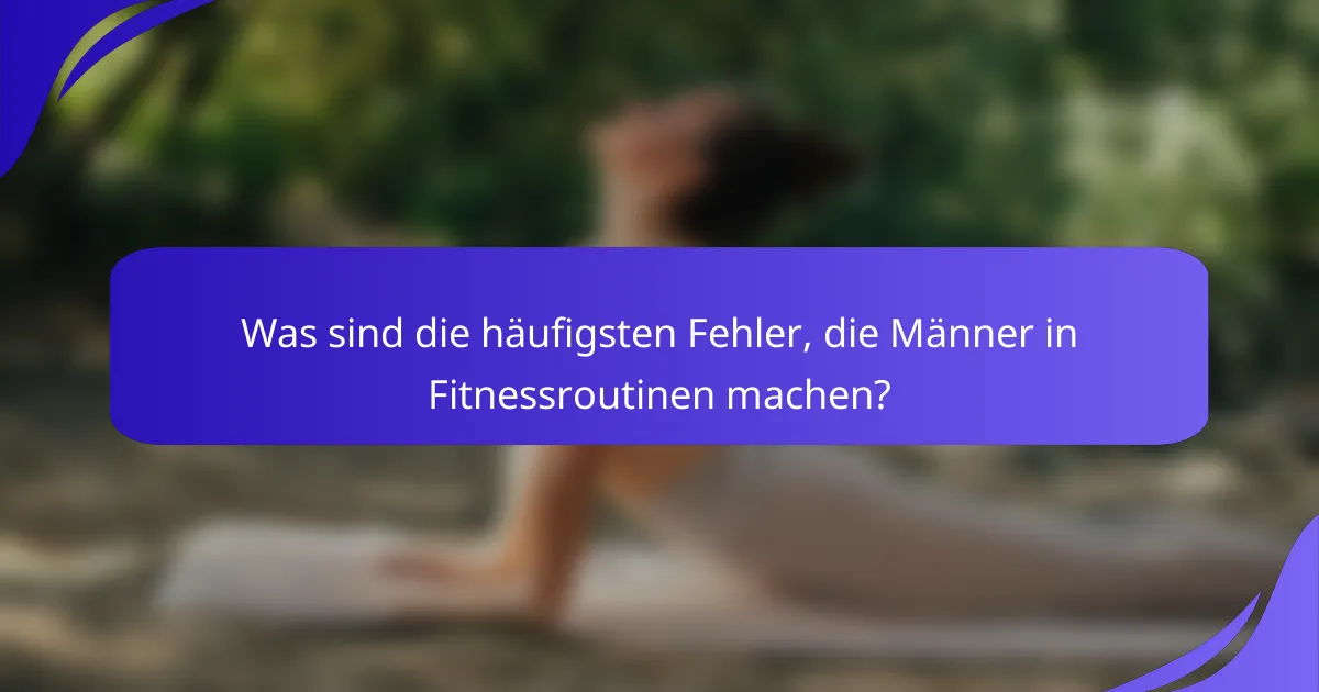 Was sind die häufigsten Fehler, die Männer in Fitnessroutinen machen?