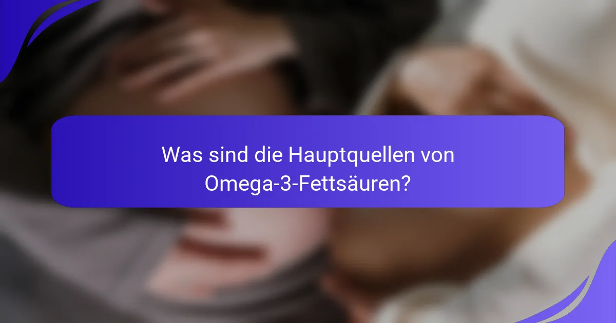 Was sind die Hauptquellen von Omega-3-Fettsäuren?