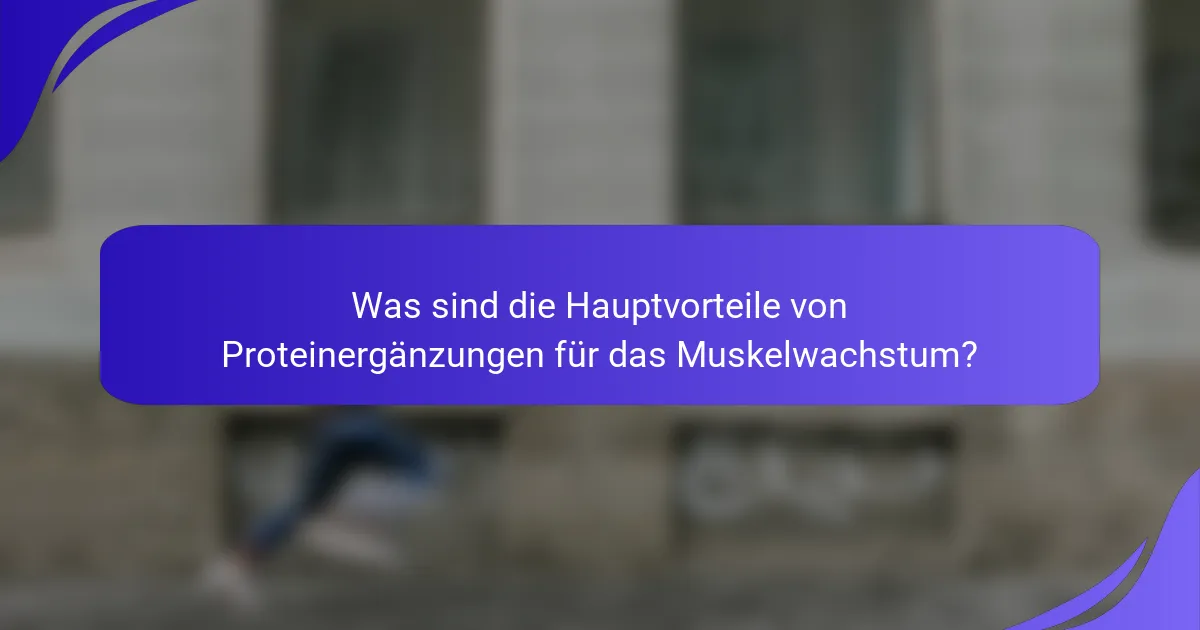 Was sind die Hauptvorteile von Proteinergänzungen für das Muskelwachstum?