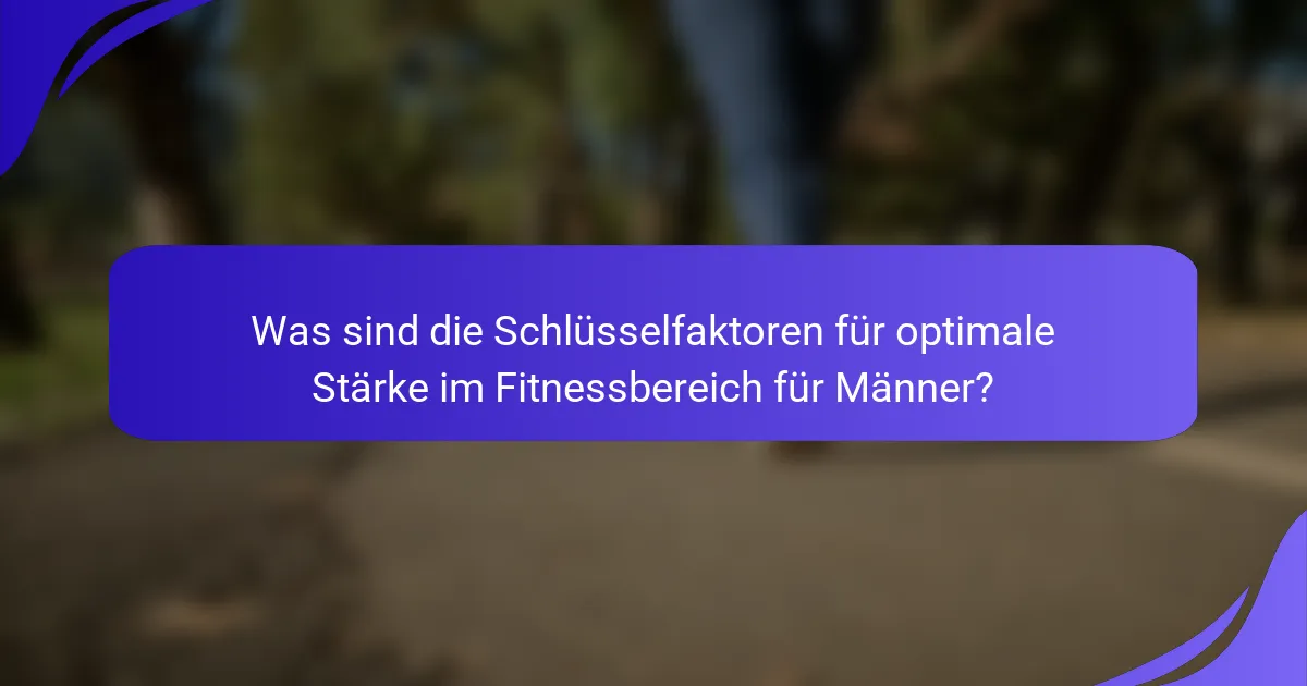 Was sind die Schlüsselfaktoren für optimale Stärke im Fitnessbereich für Männer?