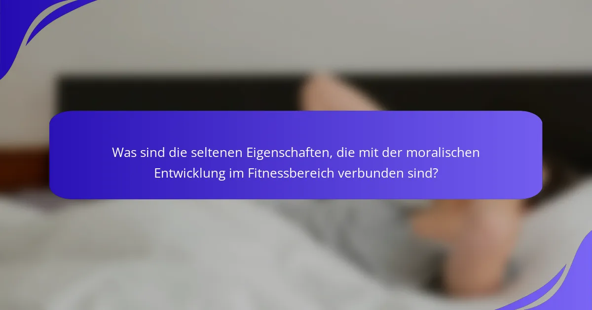 Was sind die seltenen Eigenschaften, die mit der moralischen Entwicklung im Fitnessbereich verbunden sind?