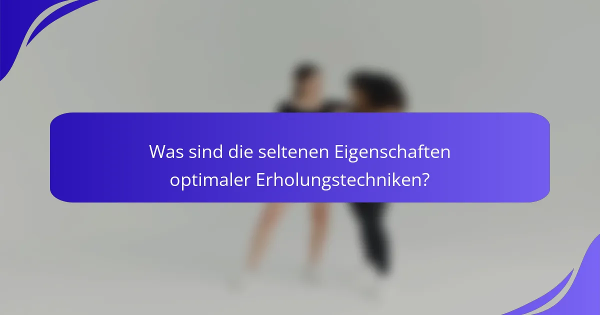Was sind die seltenen Eigenschaften optimaler Erholungstechniken?