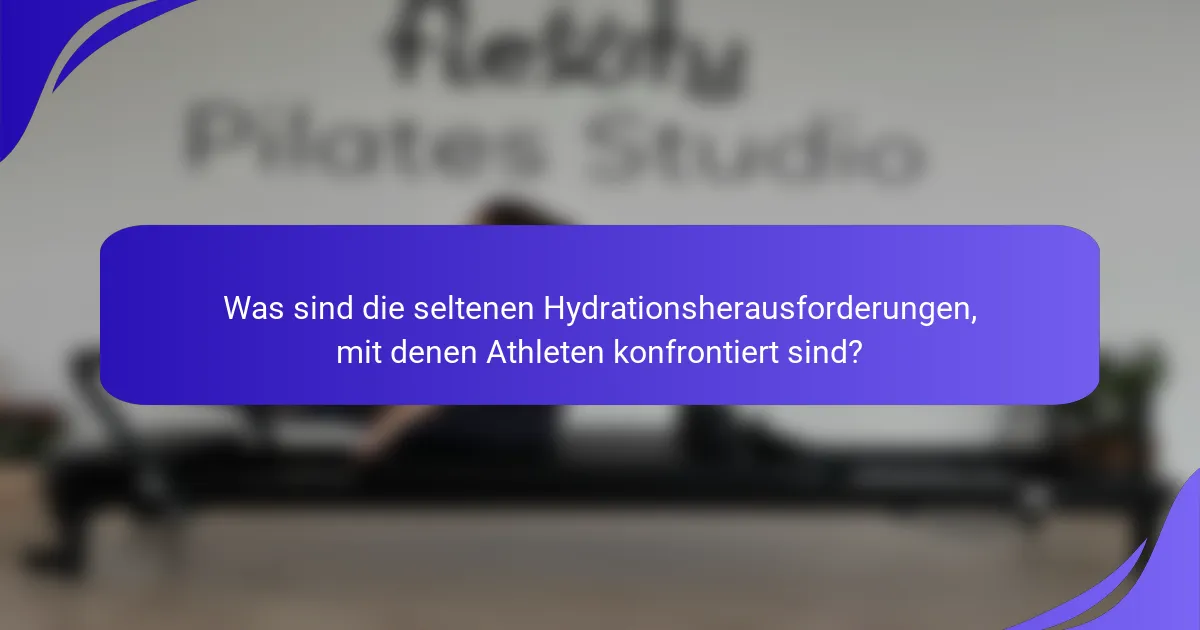 Was sind die seltenen Hydrationsherausforderungen, mit denen Athleten konfrontiert sind?