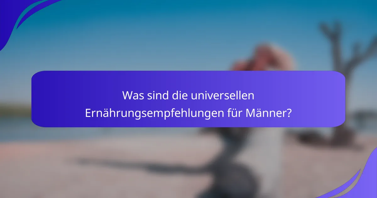 Was sind die universellen Ernährungsempfehlungen für Männer?