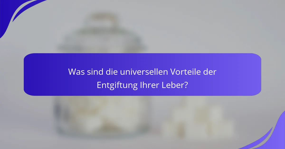 Was sind die universellen Vorteile der Entgiftung Ihrer Leber?