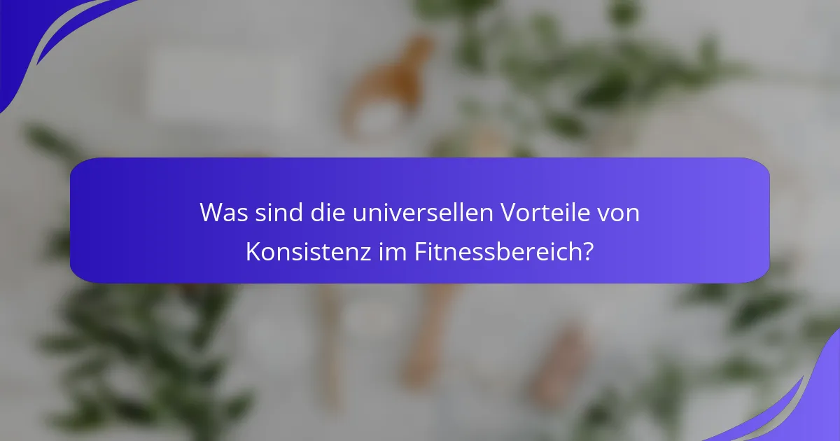 Was sind die universellen Vorteile von Konsistenz im Fitnessbereich?