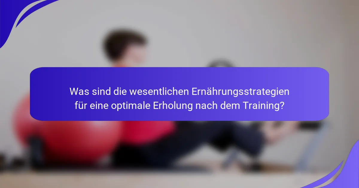Was sind die wesentlichen Ernährungsstrategien für eine optimale Erholung nach dem Training?