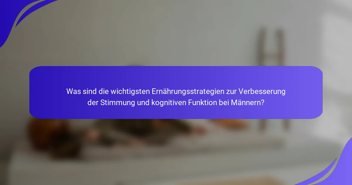 Was sind die wichtigsten Ernährungsstrategien zur Verbesserung der Stimmung und kognitiven Funktion bei Männern?