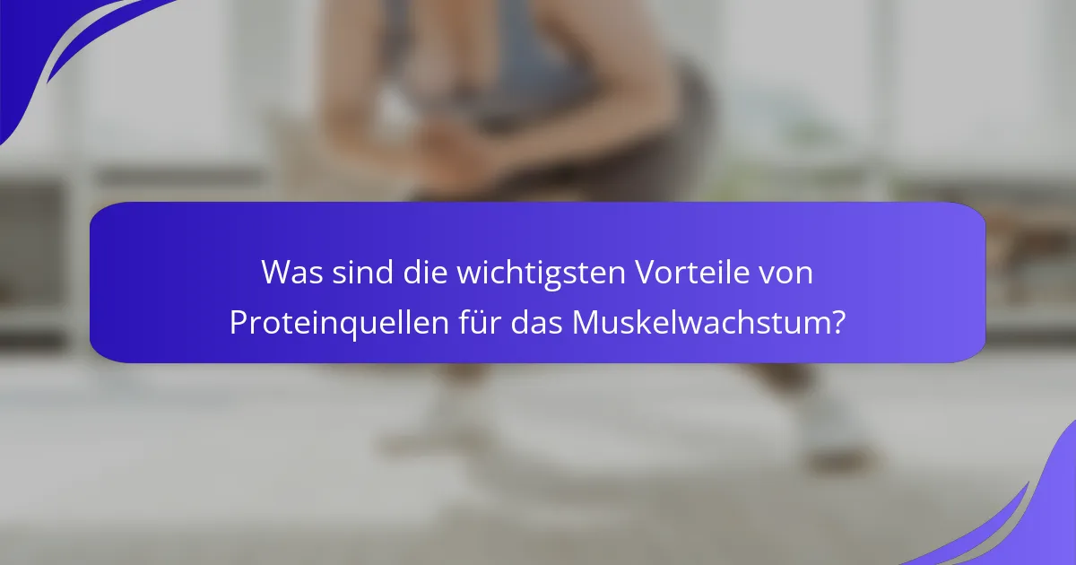 Was sind die wichtigsten Vorteile von Proteinquellen für das Muskelwachstum?