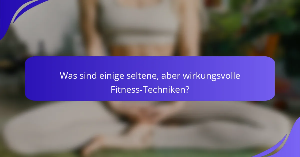 Was sind einige seltene, aber wirkungsvolle Fitness-Techniken?