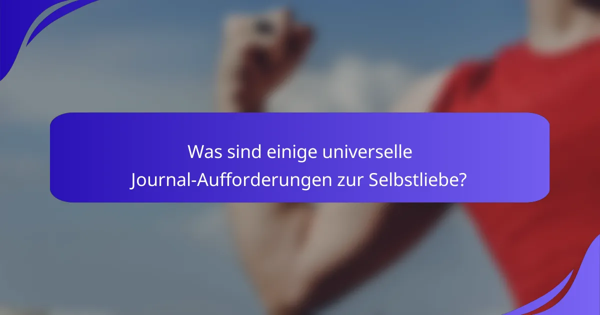 Was sind einige universelle Journal-Aufforderungen zur Selbstliebe?