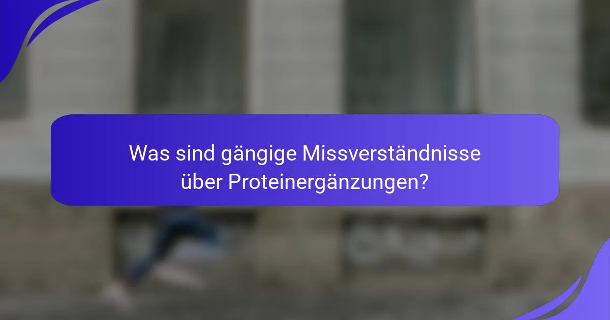 Was sind gängige Missverständnisse über Proteinergänzungen?