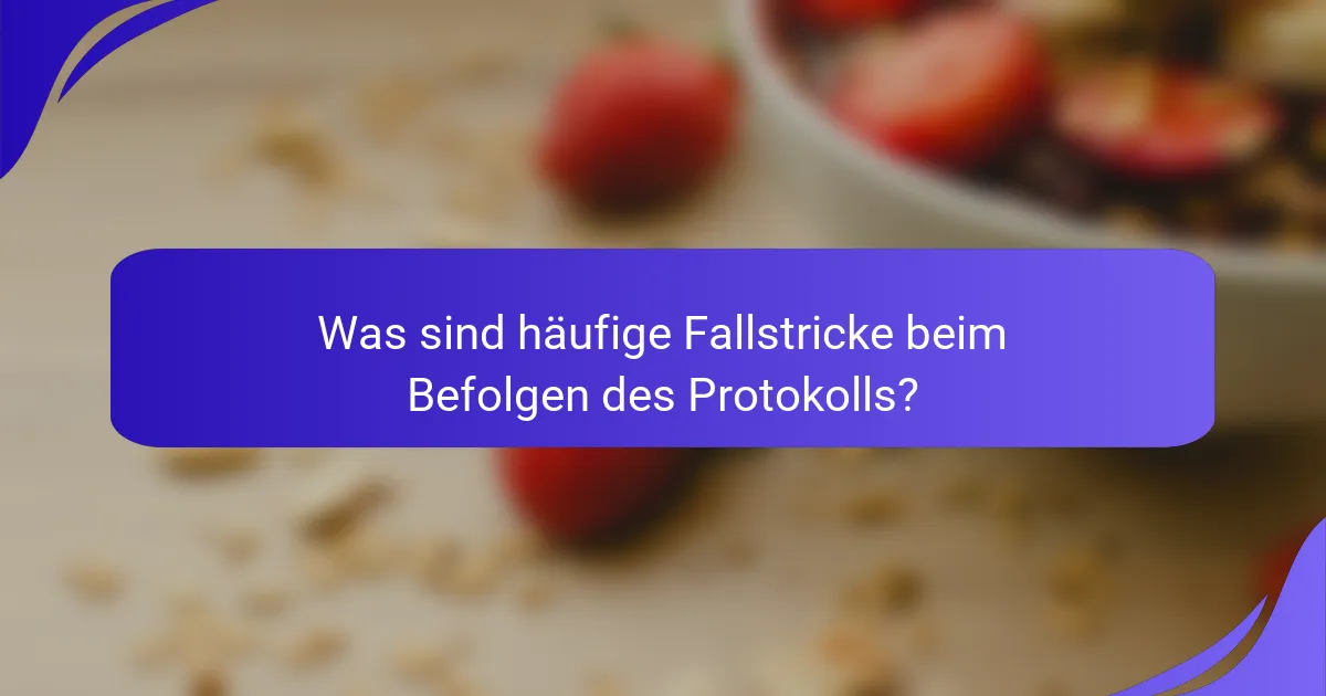 Was sind häufige Fallstricke beim Befolgen des Protokolls?