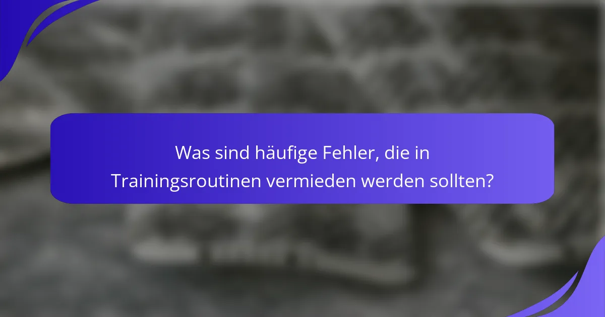 Was sind häufige Fehler, die in Trainingsroutinen vermieden werden sollten?