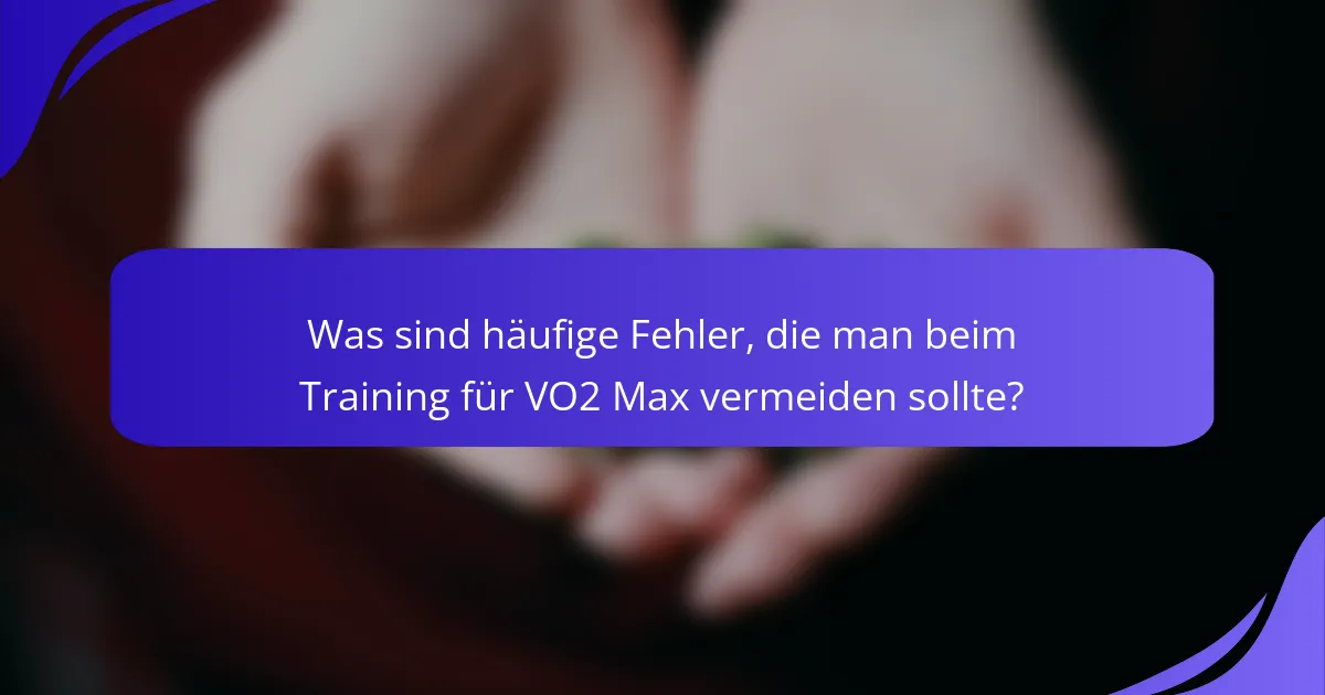 Was sind häufige Fehler, die man beim Training für VO2 Max vermeiden sollte?