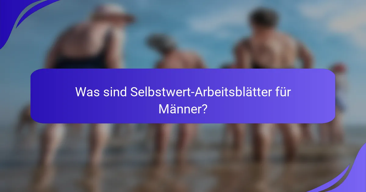 Was sind Selbstwert-Arbeitsblätter für Männer?
