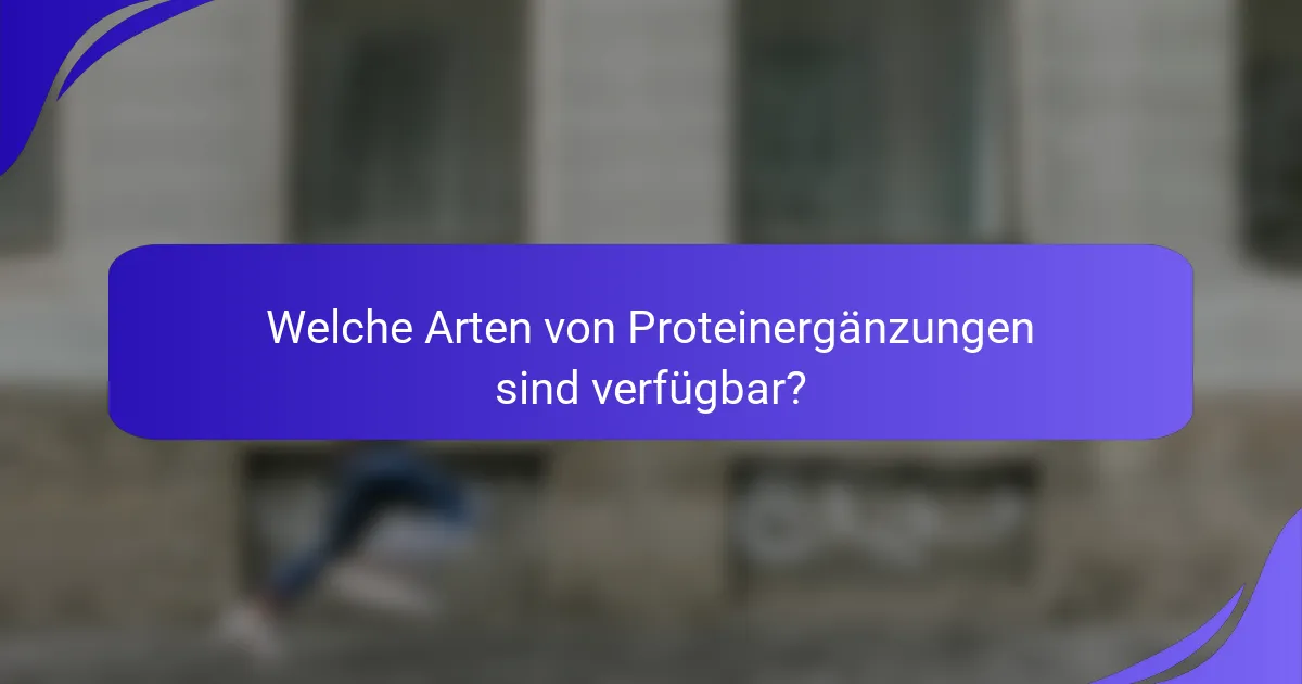 Welche Arten von Proteinergänzungen sind verfügbar?