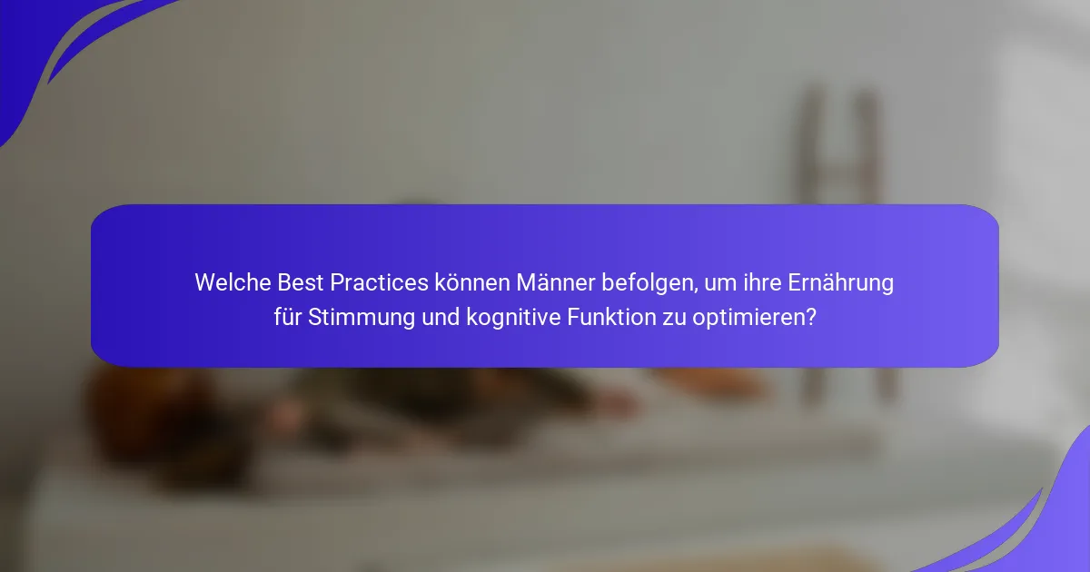 Welche Best Practices können Männer befolgen, um ihre Ernährung für Stimmung und kognitive Funktion zu optimieren?