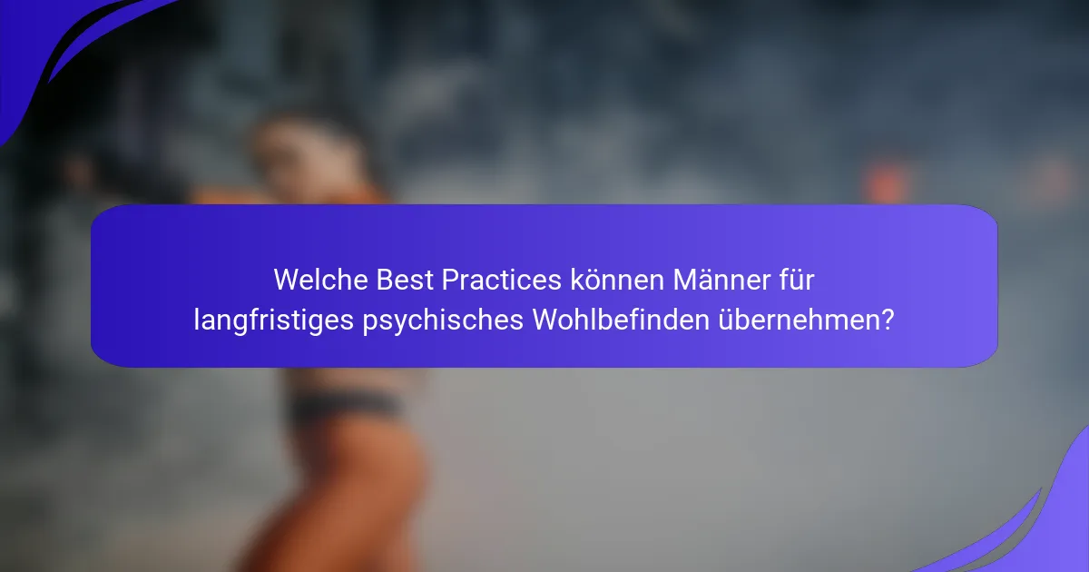 Welche Best Practices können Männer für langfristiges psychisches Wohlbefinden übernehmen?
