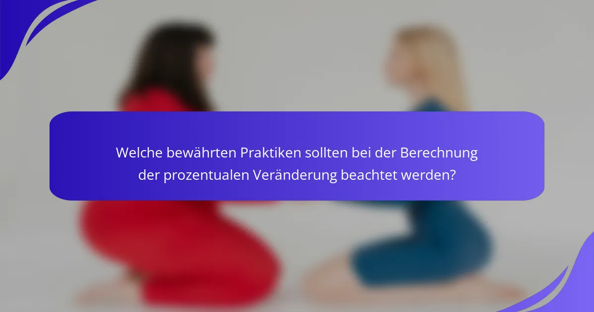 Welche bewährten Praktiken sollten bei der Berechnung der prozentualen Veränderung beachtet werden?