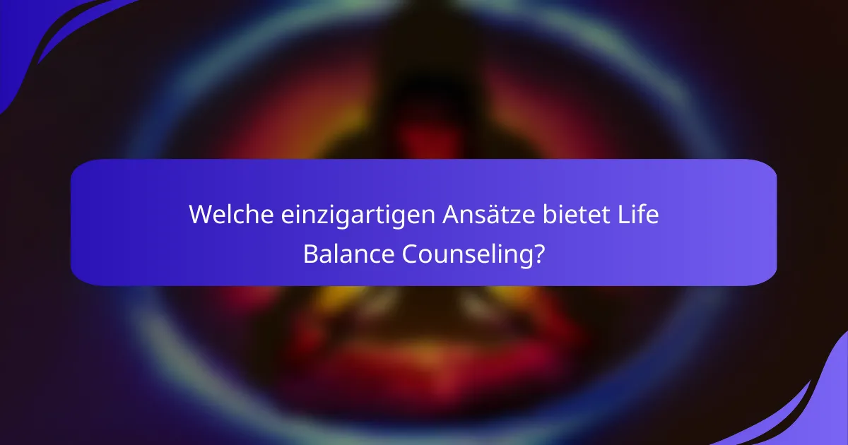 Welche einzigartigen Ansätze bietet Life Balance Counseling?