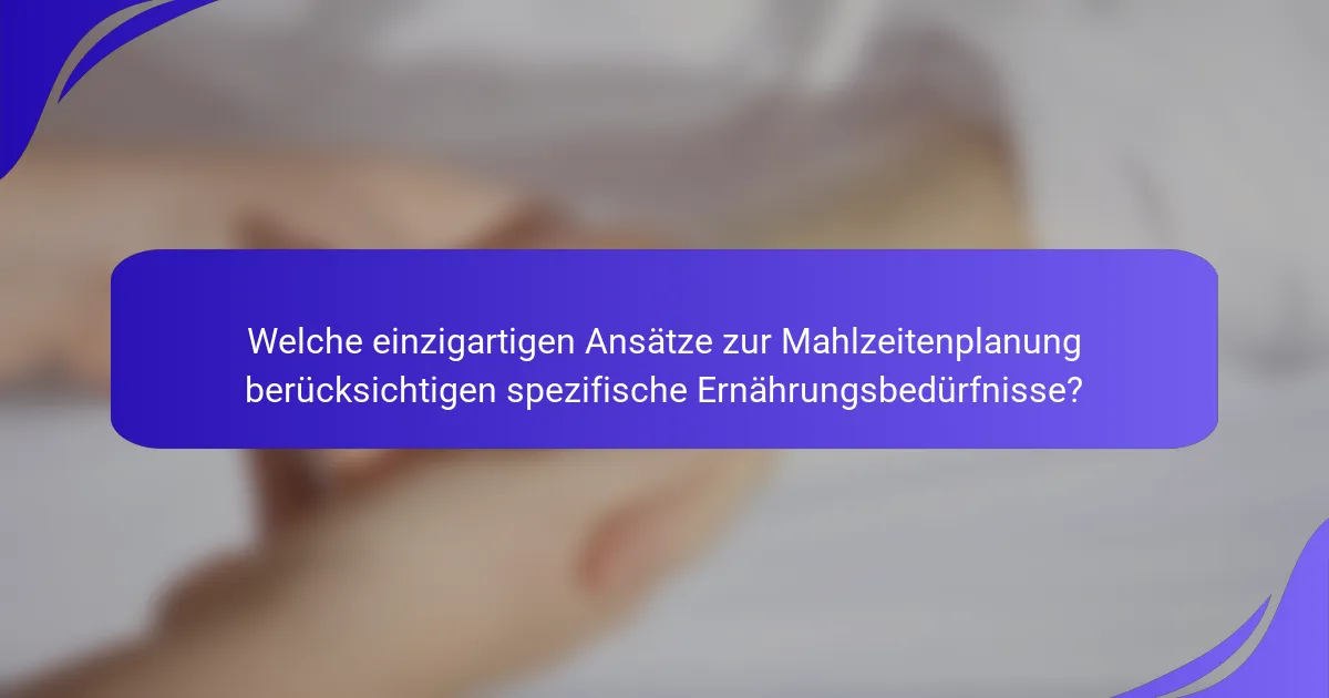 Welche einzigartigen Ansätze zur Mahlzeitenplanung berücksichtigen spezifische Ernährungsbedürfnisse?