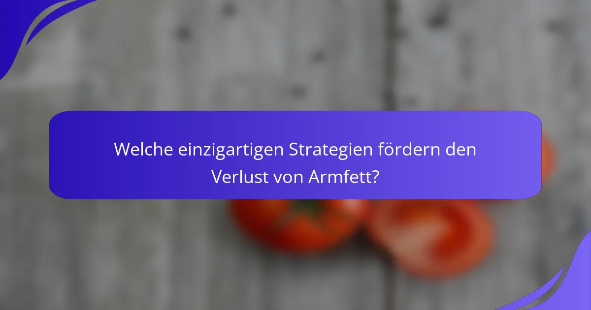 Welche einzigartigen Strategien fördern den Verlust von Armfett?
