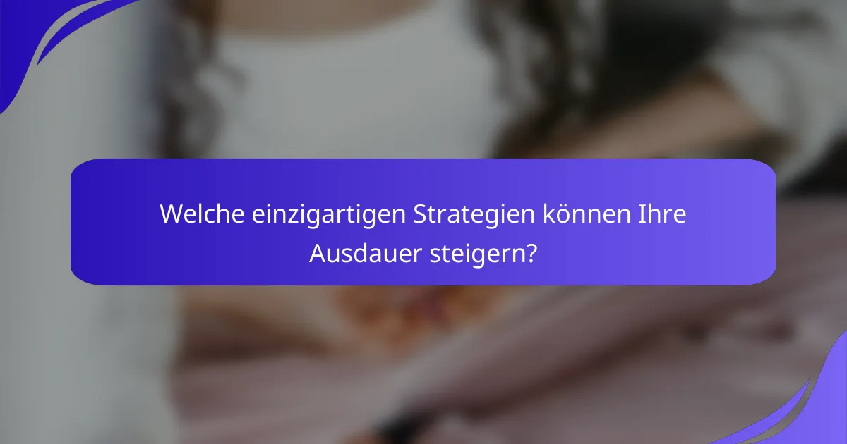 Welche einzigartigen Strategien können Ihre Ausdauer steigern?