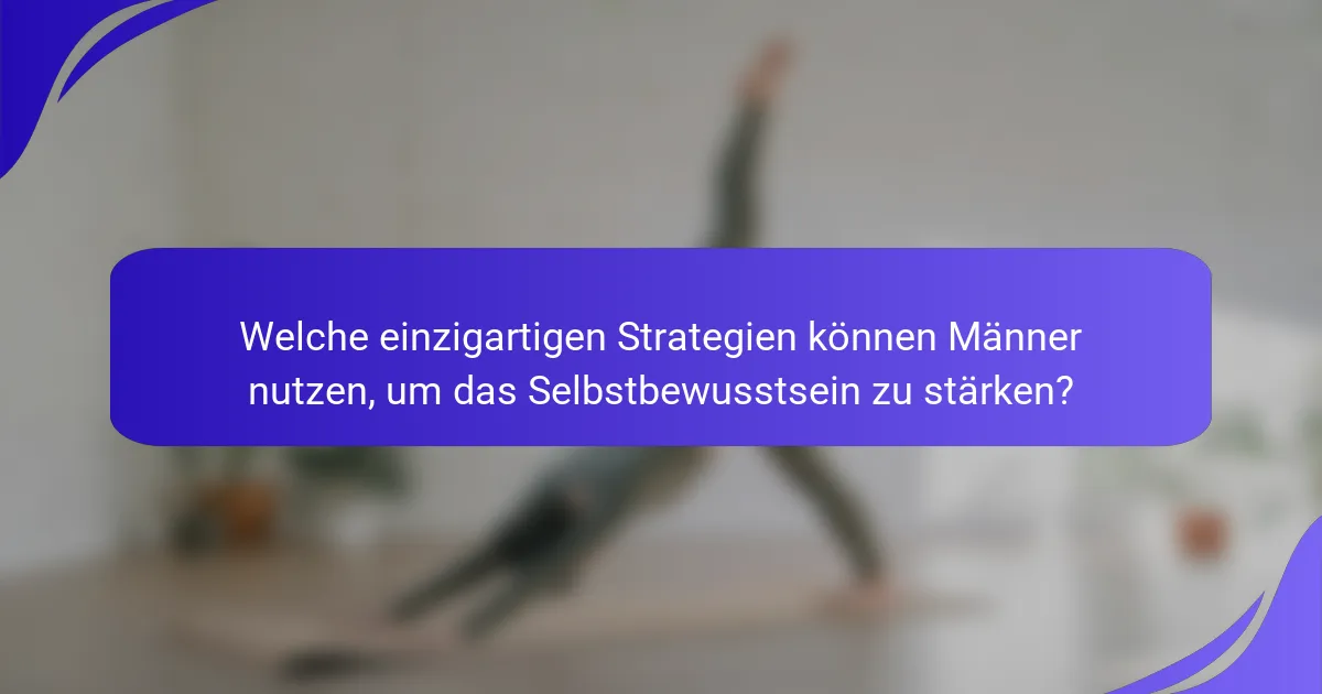 Welche einzigartigen Strategien können Männer nutzen, um das Selbstbewusstsein zu stärken?